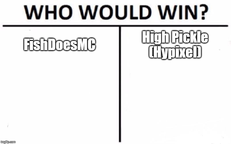 Who Would Win? Meme | FishDoesMC; High Pickle
(Hypixel) | image tagged in memes,who would win | made w/ Imgflip meme maker