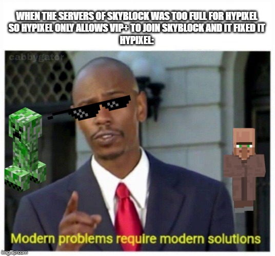 modern problems | WHEN THE SERVERS OF SKYBLOCK WAS TOO FULL FOR HYPIXEL
SO HYPIXEL ONLY ALLOWS VIP+ TO JOIN SKYBLOCK AND IT FIXED IT
HYPIXEL: | image tagged in modern problems | made w/ Imgflip meme maker