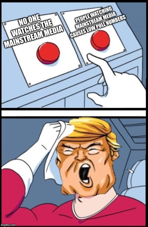 Two Buttons Trump | PEOPLE WATCHING MAINSTREAM MEDIA CAUSES LOW POLL NUMBERS; NO ONE WATCHES THE MAINSTREAM MEDIA | image tagged in two buttons trump | made w/ Imgflip meme maker