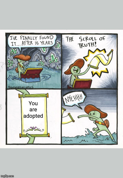 The Scroll Of Truth Meme | You are adopted | image tagged in memes,the scroll of truth | made w/ Imgflip meme maker