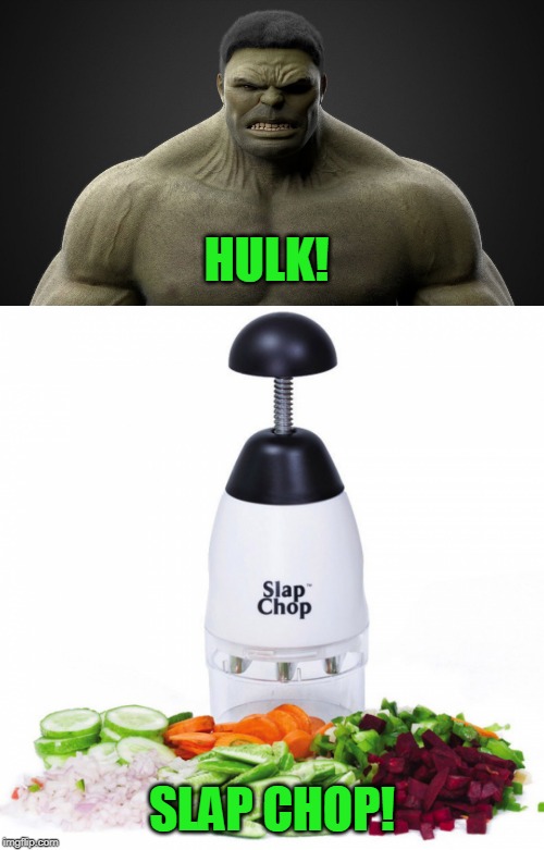 You just have to get to know him better | HULK! SLAP CHOP! | image tagged in hulk,smash | made w/ Imgflip meme maker