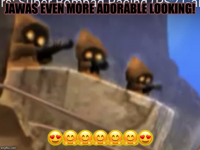 JAWAS EVEN MORE ADORABLENIZED! | JAWAS EVEN MORE ADORABLE LOOKING! 😍🤗🤗🤗🤗🤗😍 | image tagged in jawas even more adorablenized | made w/ Imgflip meme maker