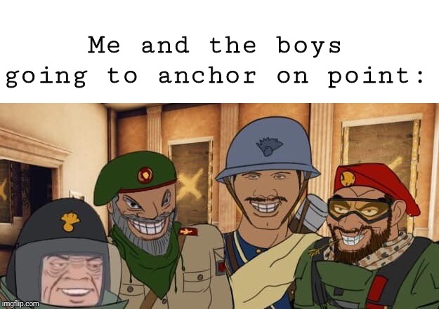 Me and the boys r6s edition (Me and the boys week 19-25 aug) | Me and the boys going to anchor on point: | image tagged in me and the boys week,me and the boys,memes,rainbow six siege | made w/ Imgflip meme maker