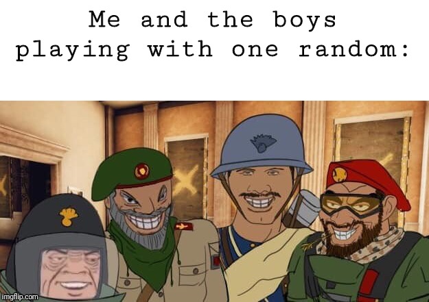 Me and the boys week aug 19-25
(R6s edition) | Me and the boys playing with one random: | image tagged in me and the boys rainbow six siege edition,rainbow six siege,me and the boys,me and the boys week | made w/ Imgflip meme maker
