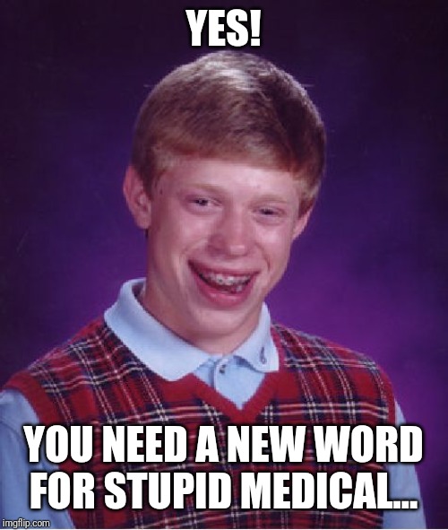 Bad Luck Brian Meme | YES! YOU NEED A NEW WORD FOR STUPID MEDICAL... | image tagged in memes,bad luck brian | made w/ Imgflip meme maker