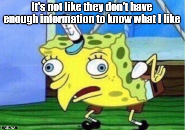 Mocking Spongebob Meme | It's not like they don't have enough information to know what I like | image tagged in memes,mocking spongebob | made w/ Imgflip meme maker