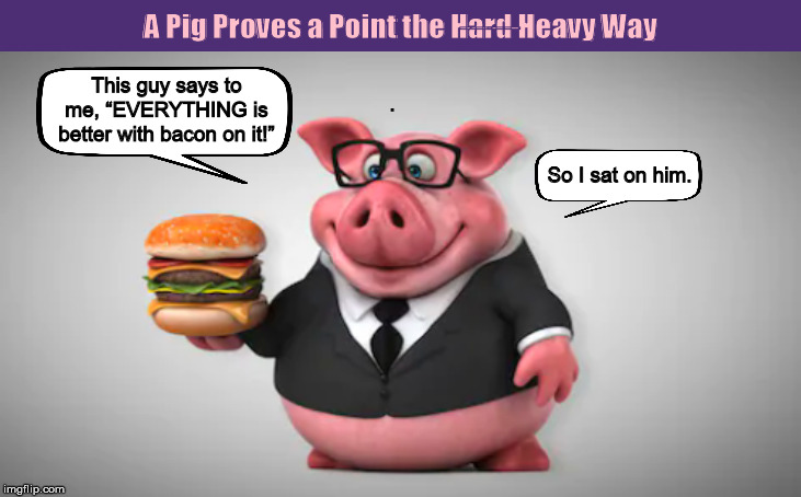 A Pig Proves a Point the H̶a̶r̶d̶ Heavy Way | . | image tagged in pig,overweight,bacon,i love bacon,funny,memes | made w/ Imgflip meme maker