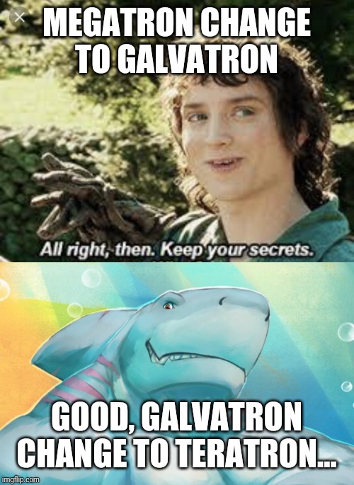 MEGATRON CHANGE TO GALVATRON GOOD, GALVATRON CHANGE TO TERATRON... | image tagged in all right then keep your secrets | made w/ Imgflip meme maker