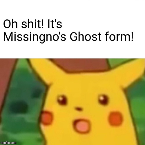 Surprised Pikachu Meme | Oh shit! It's Missingno's Ghost form! | image tagged in memes,surprised pikachu | made w/ Imgflip meme maker