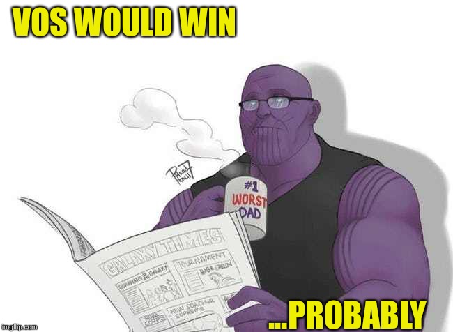 MadTitan Dad | VOS WOULD WIN ...PROBABLY | image tagged in madtitan dad | made w/ Imgflip meme maker