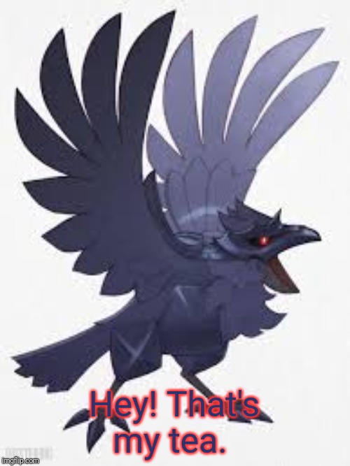 Angry Corviknight | Hey! That's my tea. | image tagged in angry corviknight | made w/ Imgflip meme maker