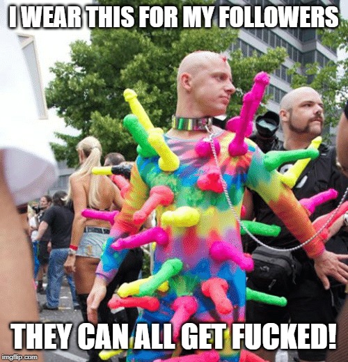 I WEAR THIS FOR MY FOLLOWERS THEY CAN ALL GET F**KED! | made w/ Imgflip meme maker