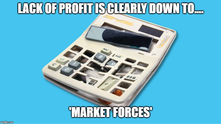 LACK OF PROFIT IS CLEARLY DOWN TO.... 'MARKET FORCES' | made w/ Imgflip meme maker