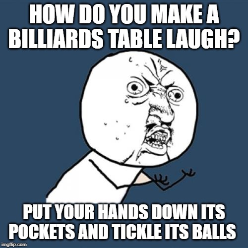 Billiard table | HOW DO YOU MAKE A BILLIARDS TABLE LAUGH? PUT YOUR HANDS DOWN ITS POCKETS AND TICKLE ITS BALLS | image tagged in sport | made w/ Imgflip meme maker