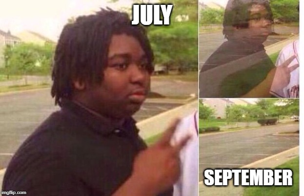 fading away | JULY; SEPTEMBER | image tagged in fading away | made w/ Imgflip meme maker