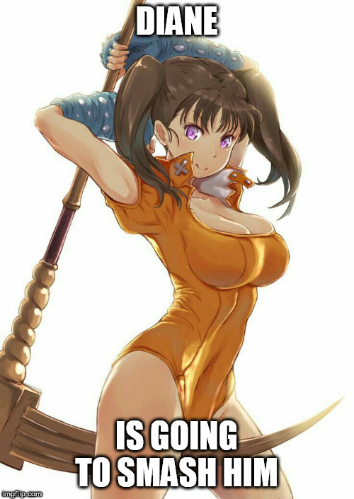 Seven Deadly Sins Diane | DIANE IS GOING TO SMASH HIM | image tagged in seven deadly sins diane | made w/ Imgflip meme maker