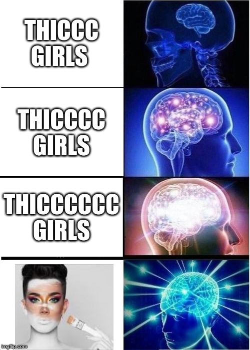 Expanding Brain Meme | THICCC GIRLS; THICCCC GIRLS; THICCCCCC GIRLS | image tagged in memes,expanding brain | made w/ Imgflip meme maker