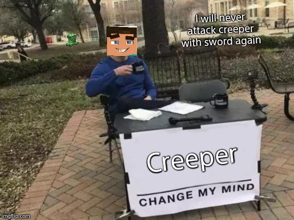 Change My Mind Meme | I will never attack creeper with sword again; Creeper | image tagged in memes,change my mind | made w/ Imgflip meme maker
