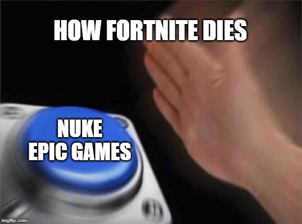 Blank Nut Button Meme | HOW FORTNITE DIES; NUKE EPIC GAMES | image tagged in memes,blank nut button | made w/ Imgflip meme maker