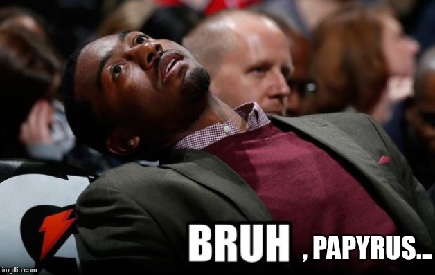 Bruh | , PAPYRUS... | image tagged in bruh | made w/ Imgflip meme maker