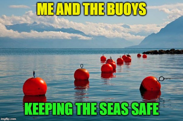 Me and the boys week - a Nixie.Knox and CravenMoordik event (Aug 19-25) get it? Buoys? |  ME AND THE BUOYS; KEEPING THE SEAS SAFE | image tagged in saturdays are for the buoys,me and the boys week,nixieknox,cravenmoordik | made w/ Imgflip meme maker