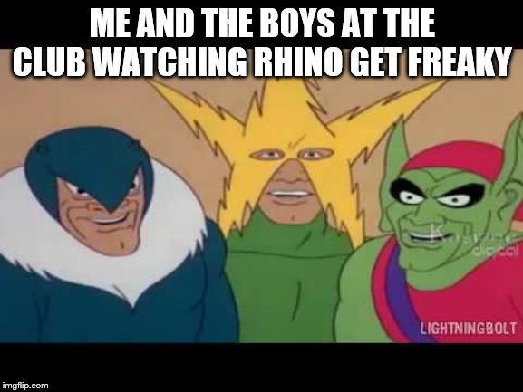 me and the boys help repopulate the rhinos | ME AND THE BOYS AT THE CLUB WATCHING RHINO GET FREAKY | image tagged in me and the boys week | made w/ Imgflip meme maker