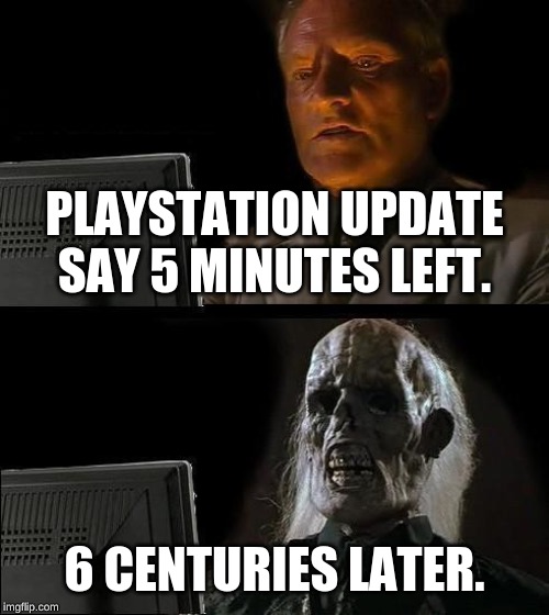 I'll Just Wait Here Meme | PLAYSTATION UPDATE SAY 5 MINUTES LEFT. 6 CENTURIES LATER. | image tagged in memes,ill just wait here | made w/ Imgflip meme maker