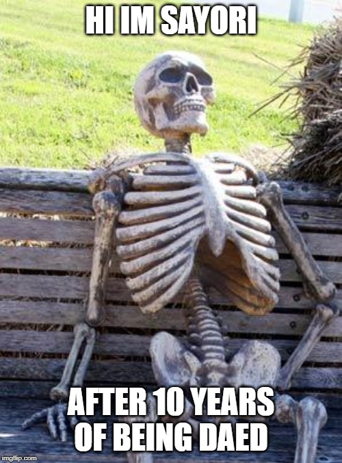 Waiting Skeleton | HI IM SAYORI; AFTER 10 YEARS OF BEING DAED | image tagged in memes,waiting skeleton | made w/ Imgflip meme maker