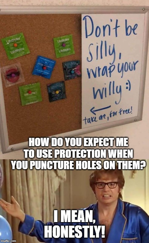 HOW DO YOU EXPECT ME TO USE PROTECTION WHEN YOU PUNCTURE HOLES ON THEM? I MEAN, HONESTLY! | image tagged in memes,austin powers honestly | made w/ Imgflip meme maker