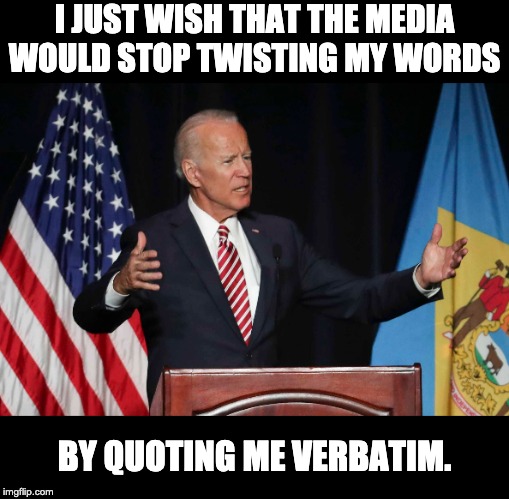 Joe Biden | I JUST WISH THAT THE MEDIA WOULD STOP TWISTING MY WORDS; BY QUOTING ME VERBATIM. | image tagged in joe biden | made w/ Imgflip meme maker