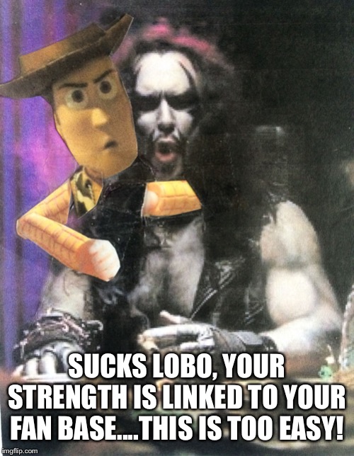 Hey Lobo | SUCKS LOBO, YOUR STRENGTH IS LINKED TO YOUR FAN BASE....THIS IS TOO EASY! | image tagged in hey lobo | made w/ Imgflip meme maker