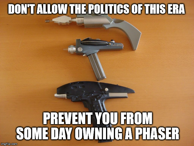 No phaser for you! | DON'T ALLOW THE POLITICS OF THIS ERA; PREVENT YOU FROM SOME DAY OWNING A PHASER | image tagged in gun control,politics | made w/ Imgflip meme maker