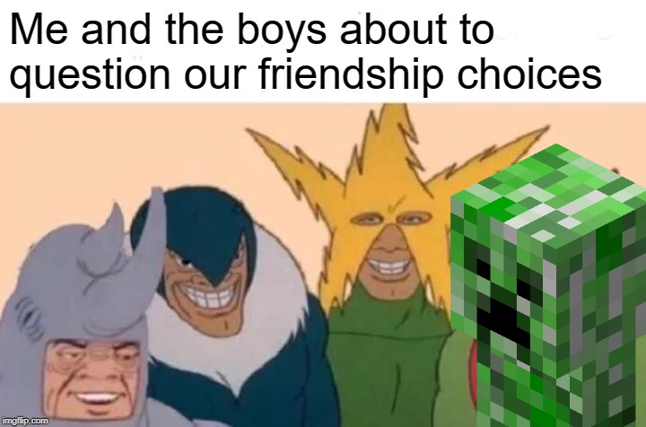 Me And The Boys | Me and the boys about to question our friendship choices | image tagged in memes,me and the boys | made w/ Imgflip meme maker