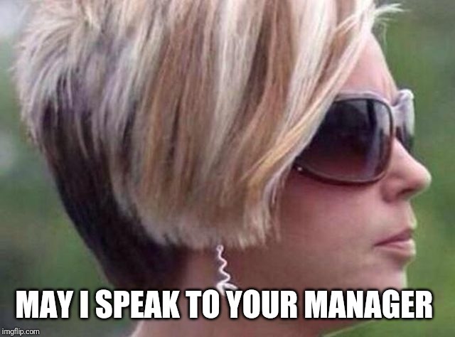 I want to speak to the manager haircut | MAY I SPEAK TO YOUR MANAGER | image tagged in i want to speak to the manager haircut | made w/ Imgflip meme maker