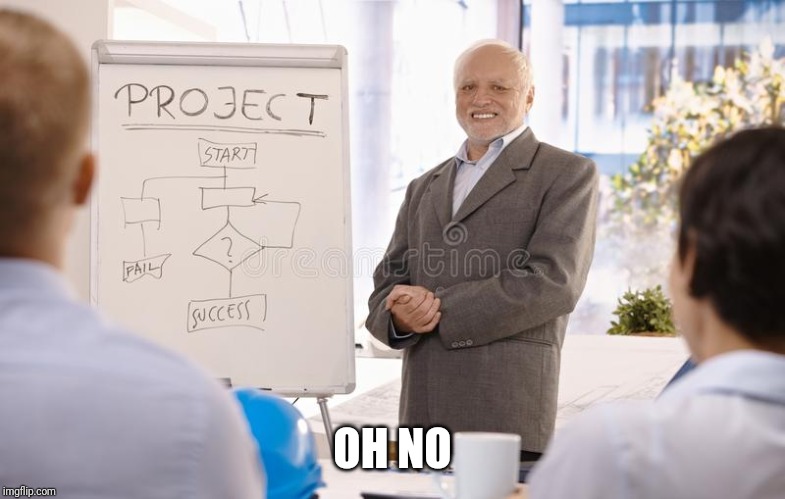 Hide The Pain Project Manager | OH NO | image tagged in hide the pain project manager | made w/ Imgflip meme maker