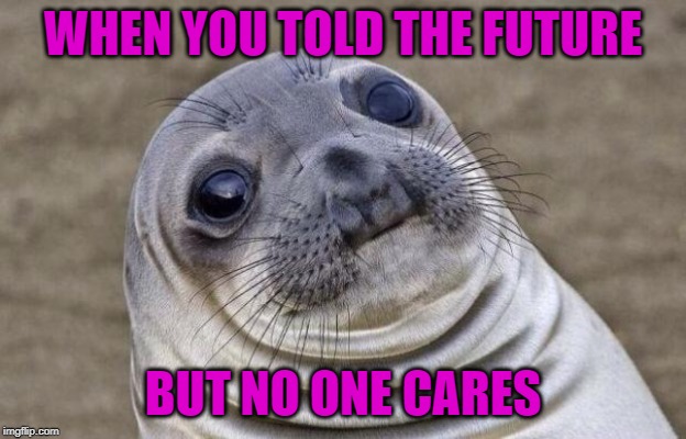 Awkward Moment Sealion Meme | WHEN YOU TOLD THE FUTURE; BUT NO ONE CARES | image tagged in memes,awkward moment sealion | made w/ Imgflip meme maker