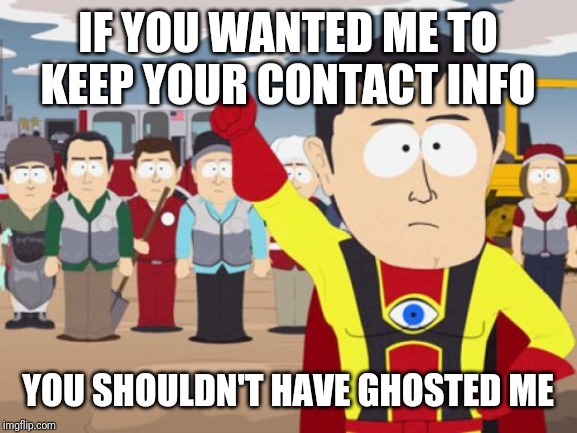 Captain Hindsight |  IF YOU WANTED ME TO KEEP YOUR CONTACT INFO; YOU SHOULDN'T HAVE GHOSTED ME | image tagged in memes,captain hindsight,AdviceAnimals | made w/ Imgflip meme maker
