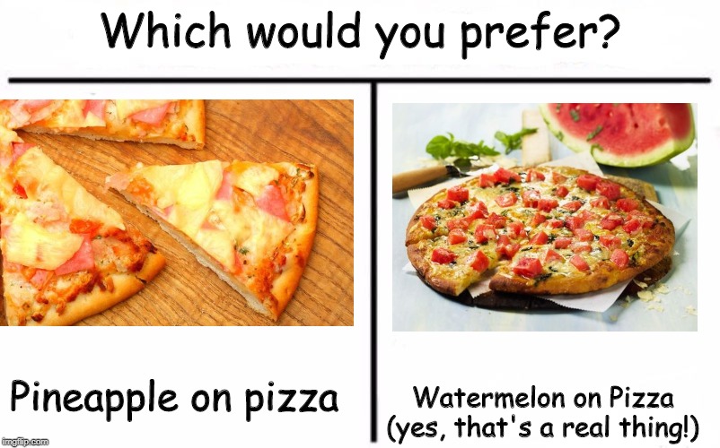 Who Would Win Blank | Which would you prefer? Pineapple on pizza; Watermelon on Pizza (yes, that's a real thing!) | image tagged in who would win blank | made w/ Imgflip meme maker