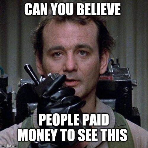 Ghostbusters  | CAN YOU BELIEVE PEOPLE PAID MONEY TO SEE THIS | image tagged in ghostbusters | made w/ Imgflip meme maker
