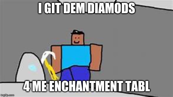 mine dimonds | I GIT DEM DIAMODS; 4 ME ENCHANTMENT TABL | image tagged in mine dimonds | made w/ Imgflip meme maker