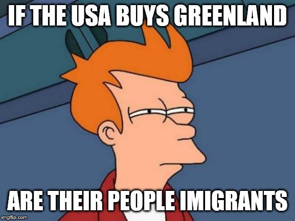 Futurama Fry Meme | IF THE USA BUYS GREENLAND ARE THEIR PEOPLE IMIGRANTS | image tagged in memes,futurama fry | made w/ Imgflip meme maker