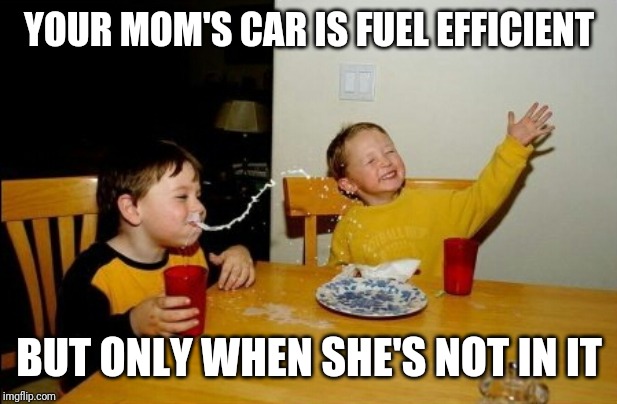 Yo Mamas So Fat Meme | YOUR MOM'S CAR IS FUEL EFFICIENT; BUT ONLY WHEN SHE'S NOT IN IT | image tagged in memes,yo mamas so fat | made w/ Imgflip meme maker