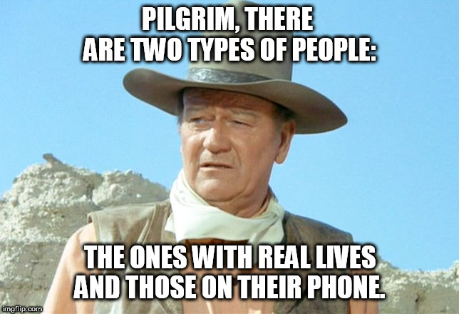 john wayne | PILGRIM, THERE  ARE TWO TYPES OF PEOPLE:; THE ONES WITH REAL LIVES AND THOSE ON THEIR PHONE. | image tagged in funny memes | made w/ Imgflip meme maker