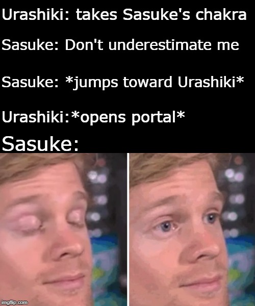 Why did Episode 120 of Boruto have to be  so crappy, they nerfed Sasuke really bad, getting distracted by Boruto seriously??!!!! | Urashiki: takes Sasuke's chakra; Sasuke: Don't underestimate me; Sasuke: *jumps toward Urashiki*; Urashiki:*opens portal*; Sasuke: | image tagged in white guy blinking | made w/ Imgflip meme maker