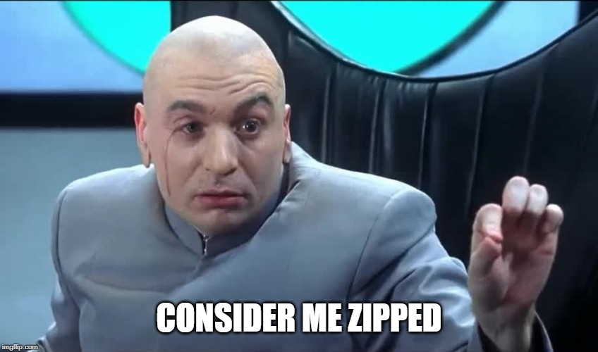Doctor Evil Zip It | CONSIDER ME ZIPPED | image tagged in doctor evil zip it | made w/ Imgflip meme maker