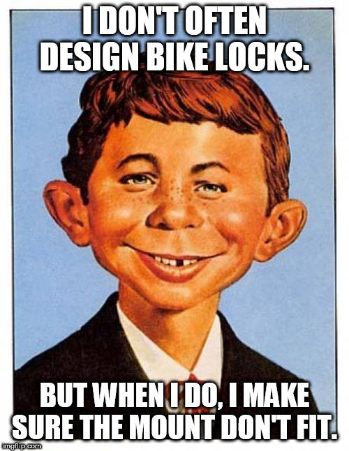 alfred-e-newman | I DON'T OFTEN DESIGN BIKE LOCKS. BUT WHEN I DO, I MAKE SURE THE MOUNT DON'T FIT. | image tagged in alfred-e-newman | made w/ Imgflip meme maker