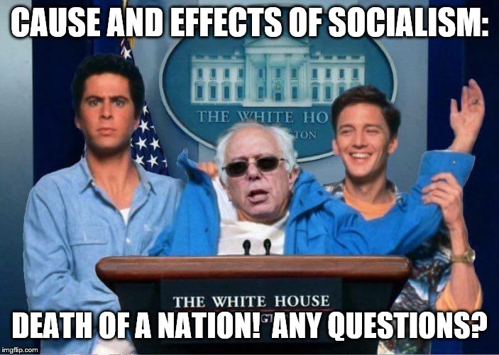 Weekend at Bernie Sanders' | CAUSE AND EFFECTS OF SOCIALISM:; DEATH OF A NATION!  ANY QUESTIONS? | image tagged in weekend at bernie sanders' | made w/ Imgflip meme maker
