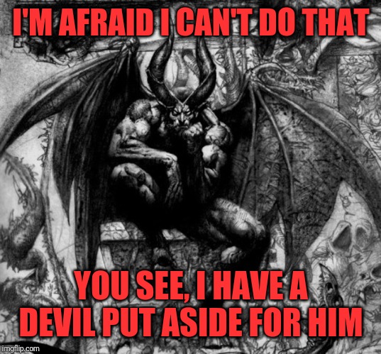 I'M AFRAID I CAN'T DO THAT YOU SEE, I HAVE A DEVIL PUT ASIDE FOR HIM | made w/ Imgflip meme maker