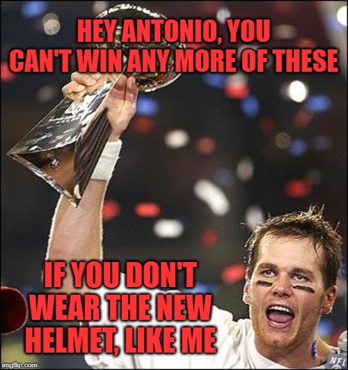 That, and Antonio Brown is with the Raiders now... | HEY ANTONIO, YOU CAN'T WIN ANY MORE OF THESE; IF YOU DON'T WEAR THE NEW HELMET, LIKE ME | image tagged in tom brady,memes,antonio brown,helmet,nfl,rules | made w/ Imgflip meme maker