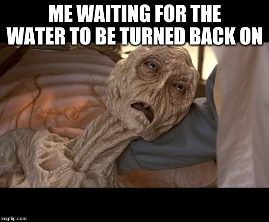 Seriously, it's been off since last night. | ME WAITING FOR THE WATER TO BE TURNED BACK ON | image tagged in alien dying | made w/ Imgflip meme maker